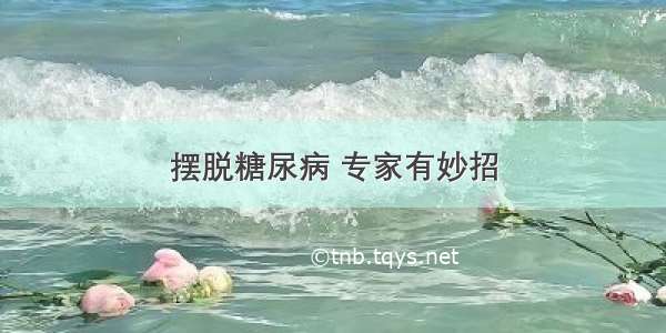 摆脱糖尿病 专家有妙招