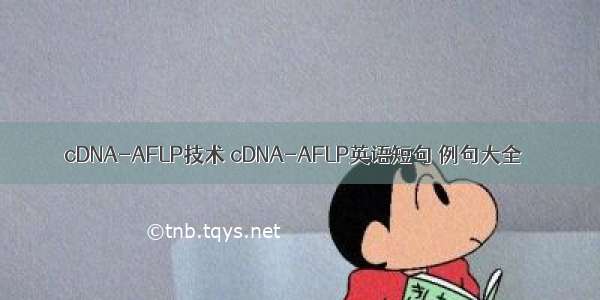 cDNA-AFLP技术 cDNA-AFLP英语短句 例句大全