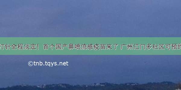 不用打针全程淡定！首个国产鼻喷流感疫苗来了 广州江门多社区可预约接种