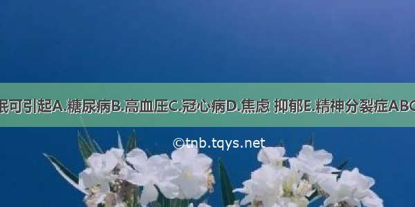 失眠可引起A.糖尿病B.高血压C.冠心病D.焦虑 抑郁E.精神分裂症ABCDE