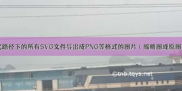 将指定路径下的所有SVG文件导出成PNG等格式的图片（缩略图或原图大小）