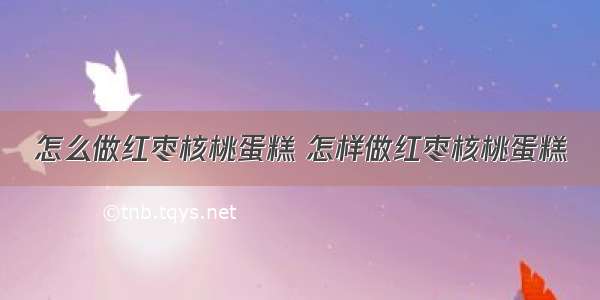 怎么做红枣核桃蛋糕 怎样做红枣核桃蛋糕