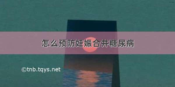 怎么预防妊娠合并糖尿病