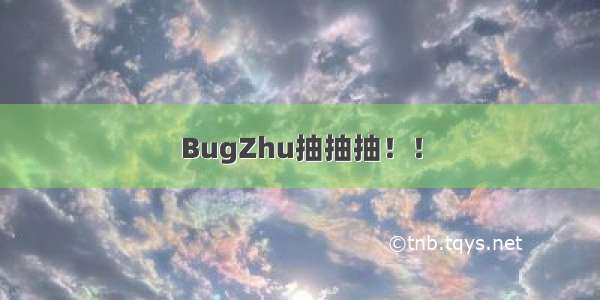 BugZhu抽抽抽！！