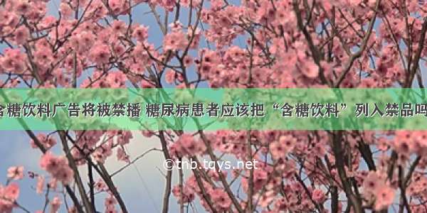 含糖饮料广告将被禁播 糖尿病患者应该把“含糖饮料”列入禁品吗？