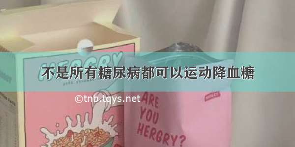 不是所有糖尿病都可以运动降血糖