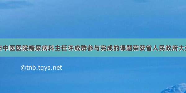 市中医医院糖尿病科主任许成群参与完成的课题荣获省人民政府大奖