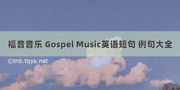 福音音乐 Gospel Music英语短句 例句大全