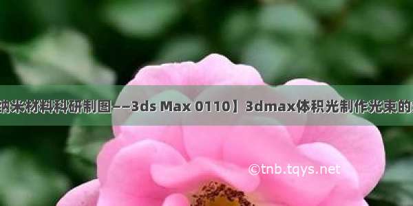 【无机纳米材料科研制图——3ds Max 0110】3dmax体积光制作光束的灯光渲染