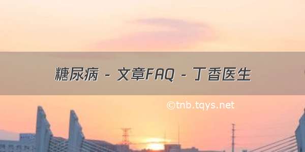 糖尿病 - 文章FAQ - 丁香医生