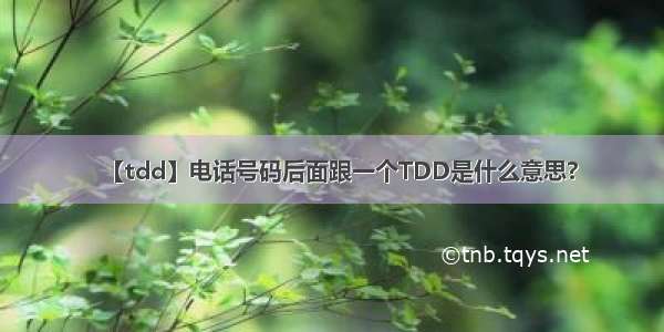 【tdd】电话号码后面跟一个TDD是什么意思?