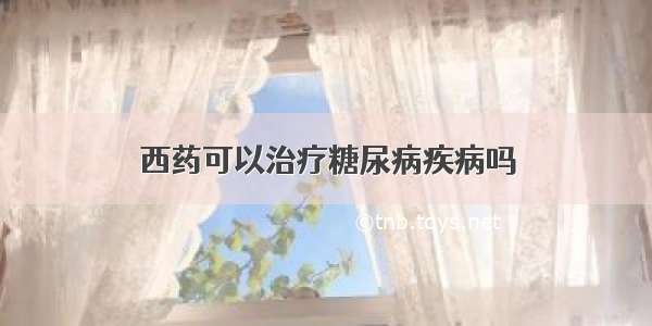 西药可以治疗糖尿病疾病吗