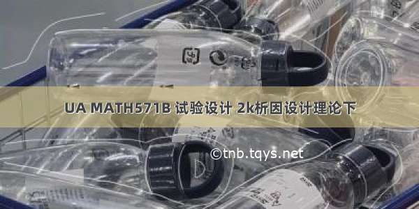 UA MATH571B 试验设计 2k析因设计理论下