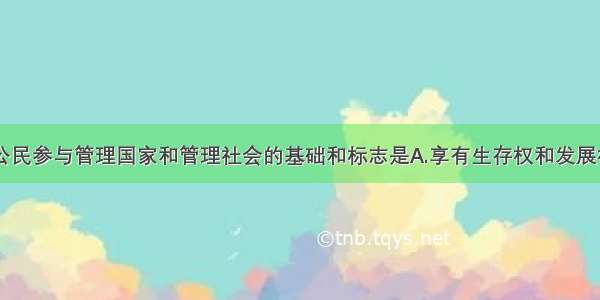 单选题我国公民参与管理国家和管理社会的基础和标志是A.享有生存权和发展权B.行使参与