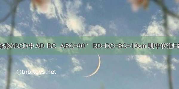 直角梯形ABCD中 AD‖BC ∠ABC=90° BD=DC=BC=10cm 则中位线EF=