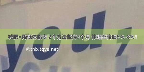 减肥=降低体脂率 2个方法坚持3个月 体脂率降低5%-8%！