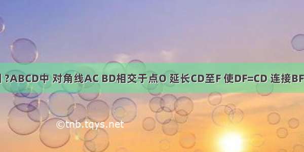 已知：如图 ?ABCD中 对角线AC BD相交于点O 延长CD至F 使DF=CD 连接BF交AD于点E