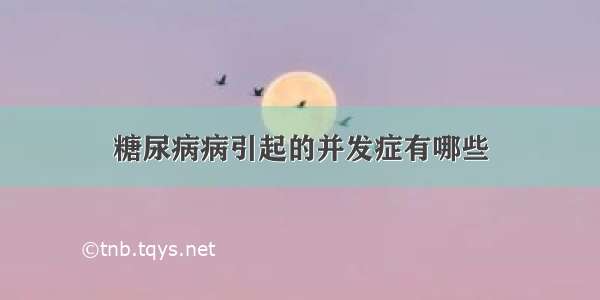 糖尿病病引起的并发症有哪些