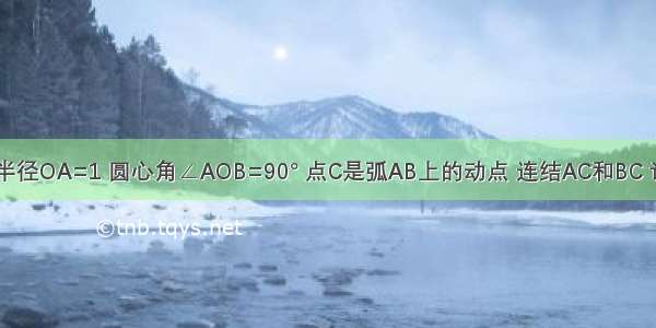 扇形OAB的半径OA=1 圆心角∠AOB=90° 点C是弧AB上的动点 连结AC和BC 记弦AC CB与