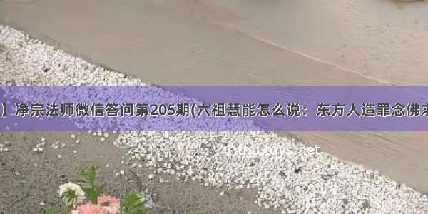 【法师开示】净宗法师微信答问第205期(六祖慧能怎么说：东方人造罪念佛求生西方 西方