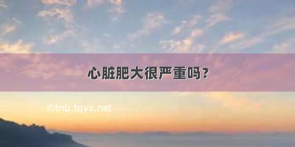 心脏肥大很严重吗？