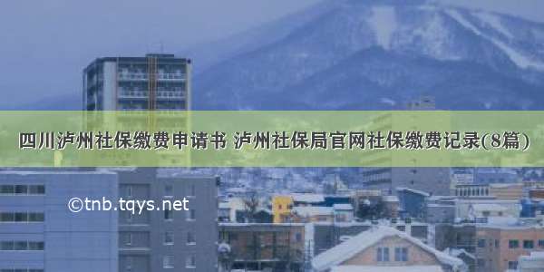 四川泸州社保缴费申请书 泸州社保局官网社保缴费记录(8篇)