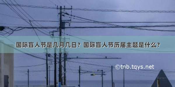 国际盲人节是几月几日？国际盲人节历届主题是什么？