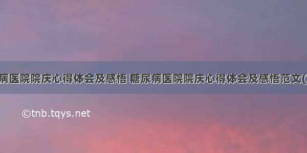 糖尿病医院院庆心得体会及感悟 糖尿病医院院庆心得体会及感悟范文(九篇)