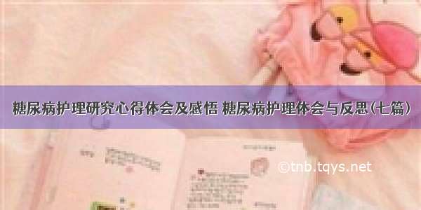 糖尿病护理研究心得体会及感悟 糖尿病护理体会与反思(七篇)