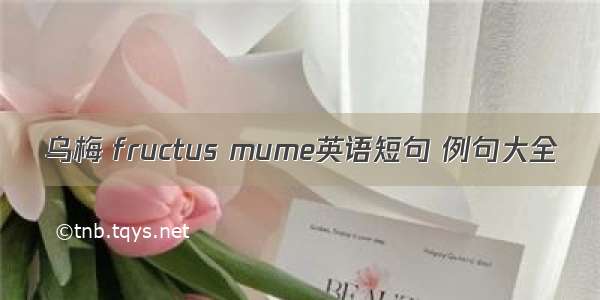 乌梅 fructus mume英语短句 例句大全