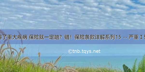 你以为得了重大疾病 保险就一定赔？错！保险条款详解系列15 -- 严重Ⅰ型糖尿病