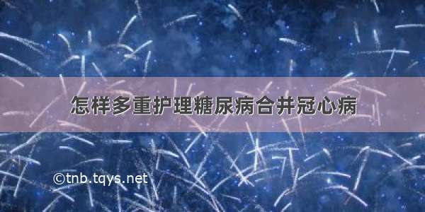 怎样多重护理糖尿病合并冠心病