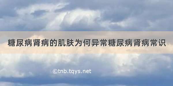 糖尿病肾病的肌肤为何异常糖尿病肾病常识