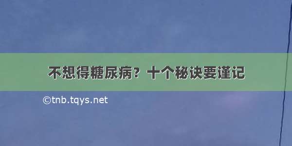 不想得糖尿病？十个秘诀要谨记