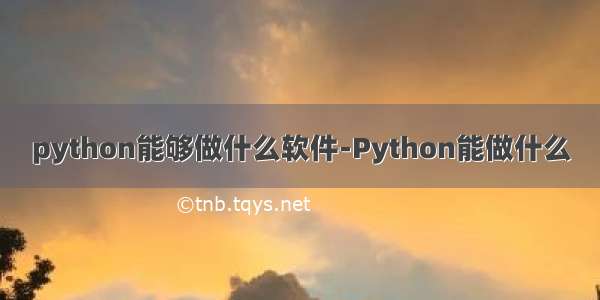 python能够做什么软件-Python能做什么