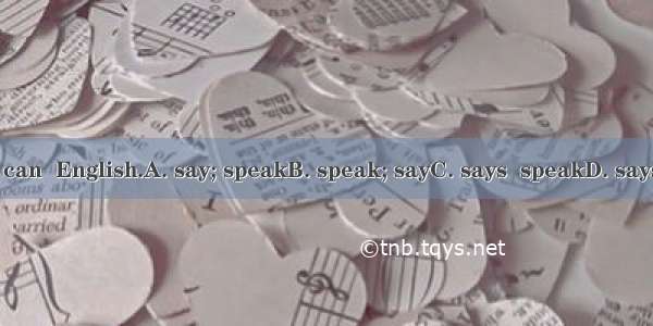 She  she can  English.A. say; speakB. speak; sayC. says  speakD. says  speaks