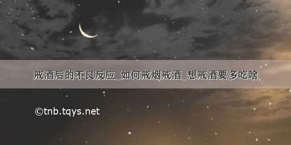 戒酒后的不良反应_如何戒烟戒酒_想戒酒要多吃啥