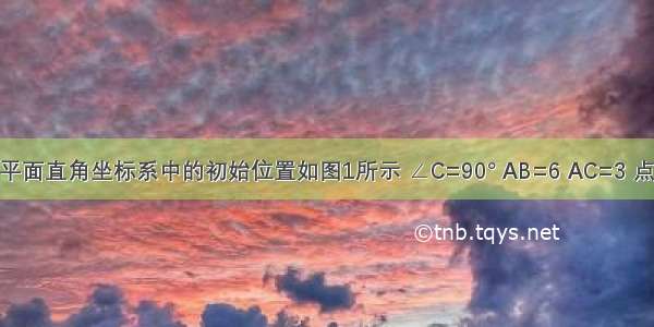 Rt△ABC在平面直角坐标系中的初始位置如图1所示 ∠C=90° AB=6 AC=3 点A在x轴上由