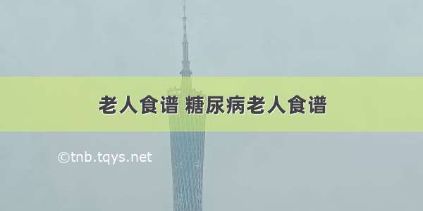 老人食谱 糖尿病老人食谱