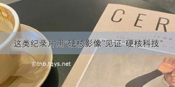 这类纪录片用“硬核影像”见证“硬核科技”