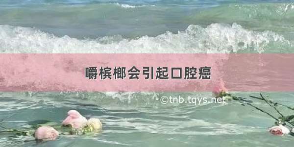 嚼槟榔会引起口腔癌