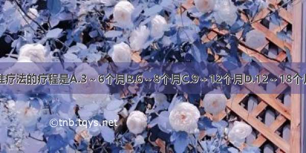 治疗结核病标准疗法的疗程是A.3～6个月B.6～8个月C.9～12个月D.12～18个月E.2年ABCDE