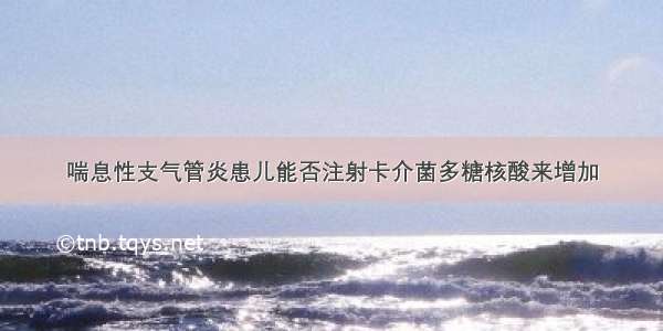 喘息性支气管炎患儿能否注射卡介菌多糖核酸来增加