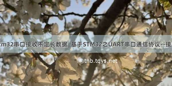 stm32串口接收不定长数据_基于STM32之UART串口通信协议--接收