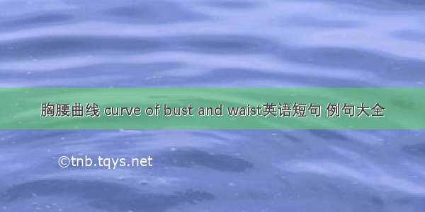 胸腰曲线 curve of bust and waist英语短句 例句大全