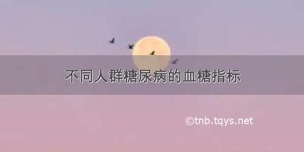 不同人群糖尿病的血糖指标