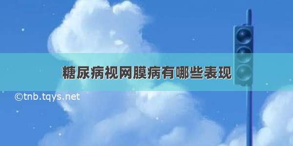 糖尿病视网膜病有哪些表现