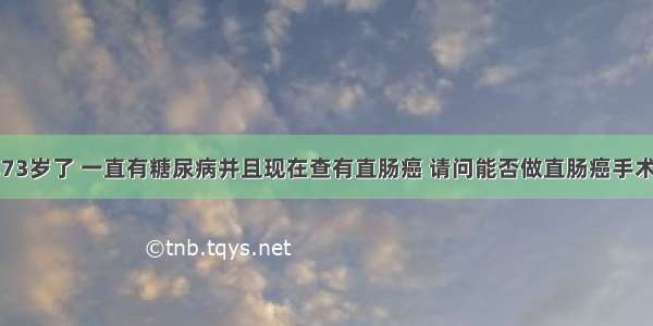 我姥爷今年73岁了 一直有糖尿病并且现在查有直肠癌 请问能否做直肠癌手术需要注意什