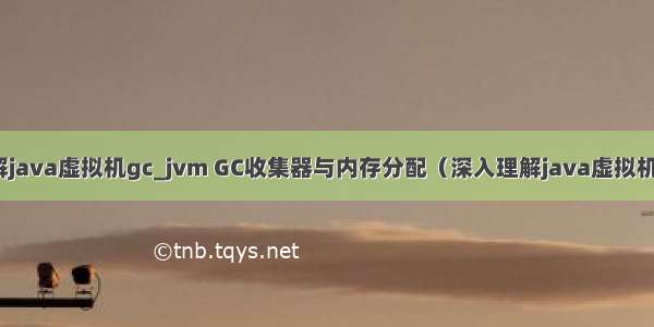 深入理解java虚拟机gc_jvm GC收集器与内存分配（深入理解java虚拟机第三章）