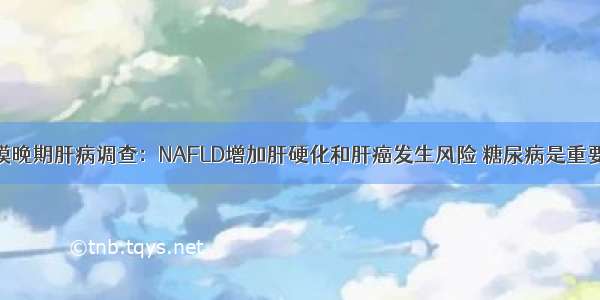 欧洲大规模晚期肝病调查：NAFLD增加肝硬化和肝癌发生风险 糖尿病是重要预测因素